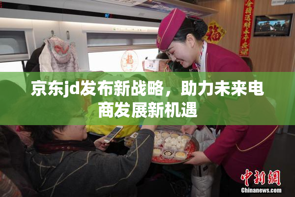 京东jd发布新战略，助力未来电商发展新机遇