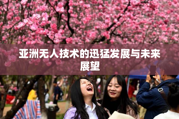 亚洲无人技术的迅猛发展与未来展望