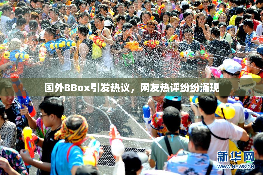 国外BBox引发热议，网友热评纷纷涌现