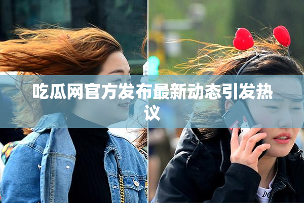 吃瓜网官方发布最新动态引发热议