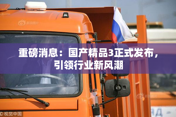 重磅消息：国产精品3正式发布，引领行业新风潮