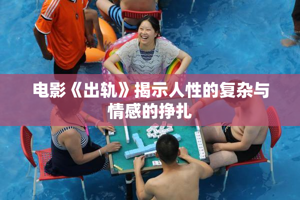 电影《出轨》揭示人性的复杂与情感的挣扎