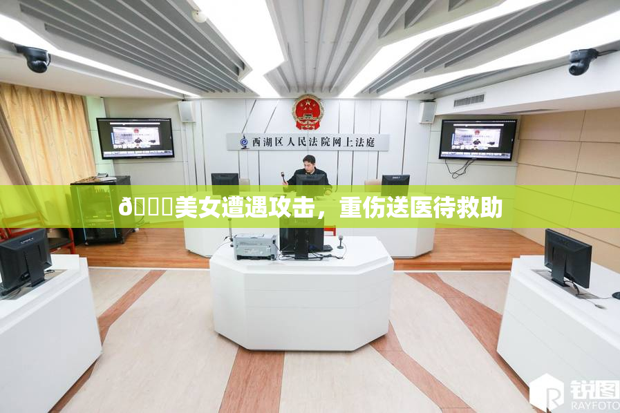 🔞美女遭遇攻击，重伤送医待救助