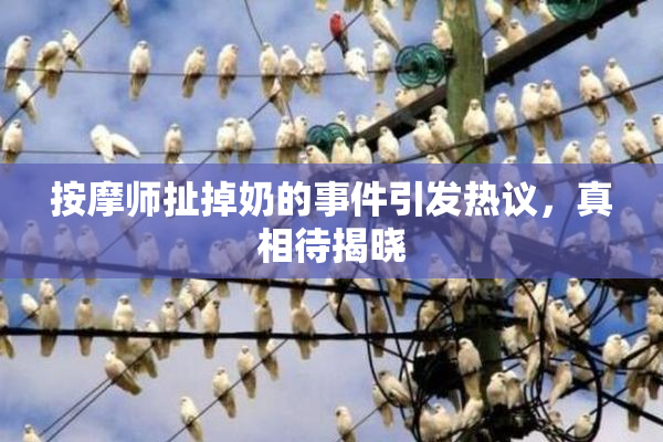 按摩师扯掉奶的事件引发热议，真相待揭晓