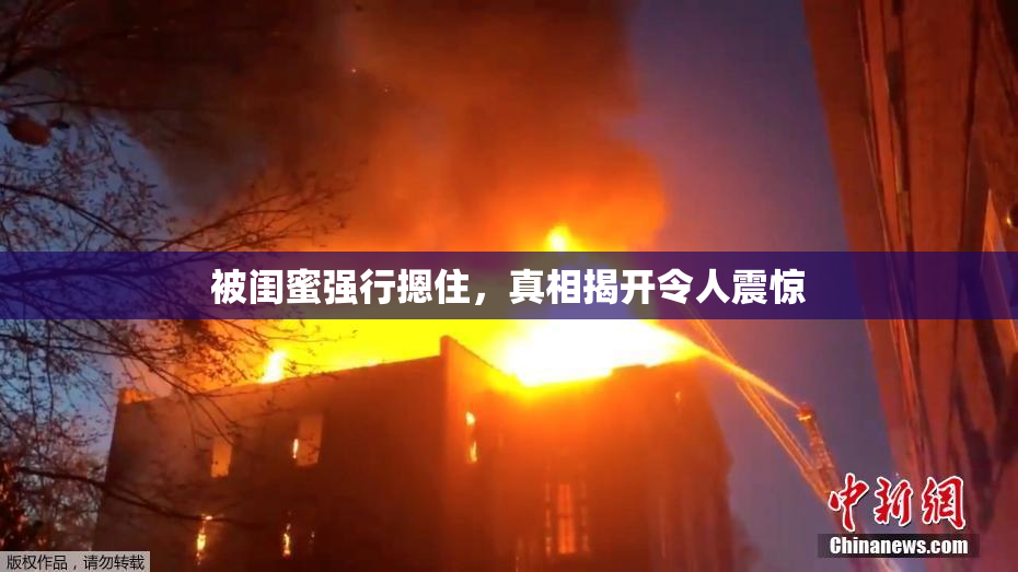 被闺蜜强行摁住，真相揭开令人震惊