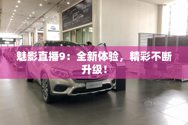 魅影直播9：全新体验，精彩不断升级！