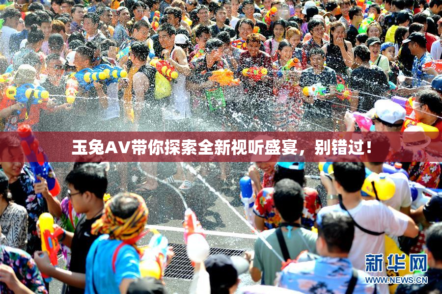 玉兔AV带你探索全新视听盛宴，别错过！