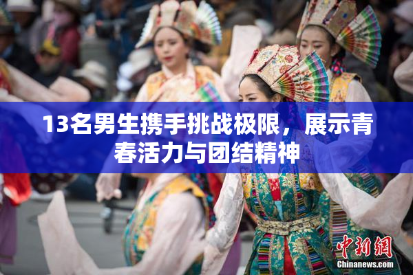 13名男生携手挑战极限，展示青春活力与团结精神
