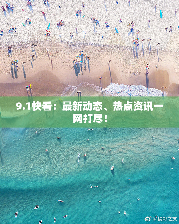 9.1快看：最新动态、热点资讯一网打尽！