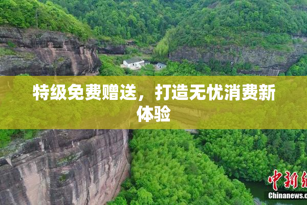 特级免费赠送，打造无忧消费新体验