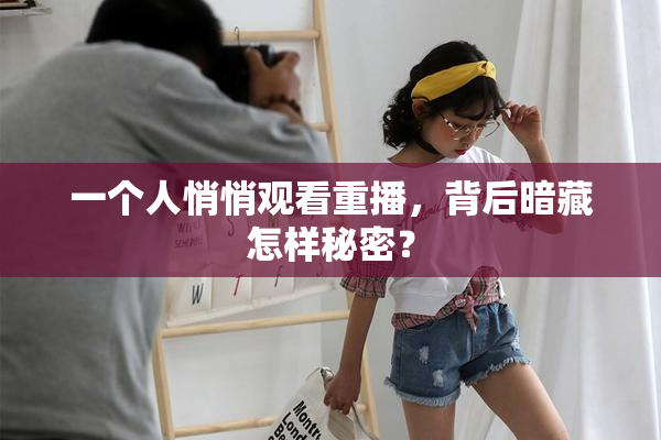 一个人悄悄观看重播，背后暗藏怎样秘密？
