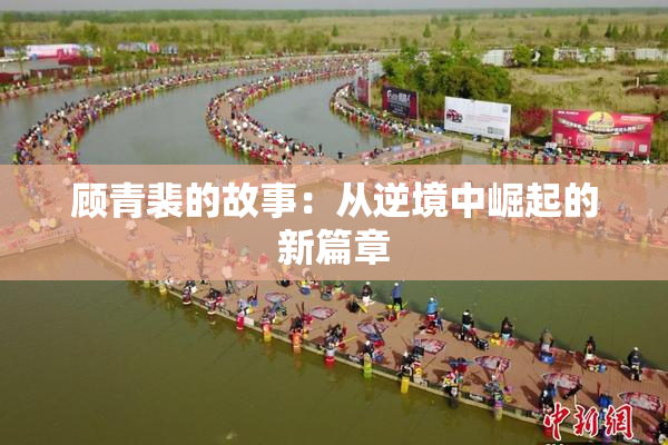 顾青裴的故事：从逆境中崛起的新篇章