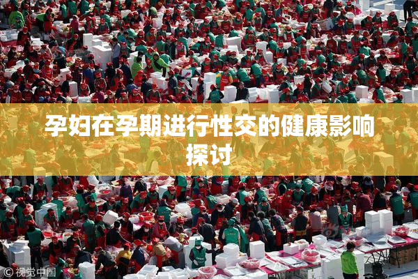 孕妇在孕期进行性交的健康影响探讨