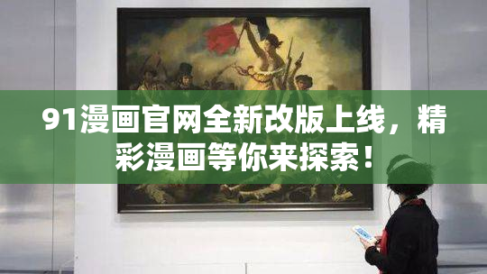 91漫画官网全新改版上线，精彩漫画等你来探索！