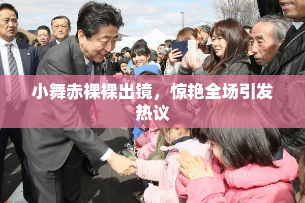 小舞赤裸裸出镜，惊艳全场引发热议