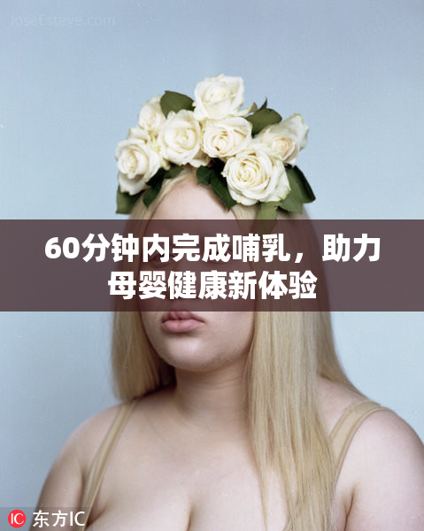 60分钟内完成哺乳，助力母婴健康新体验