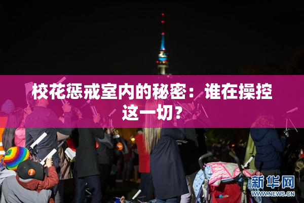 校花惩戒室内的秘密：谁在操控这一切？