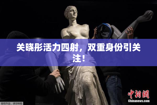 关晓彤活力四射，双重身份引关注！