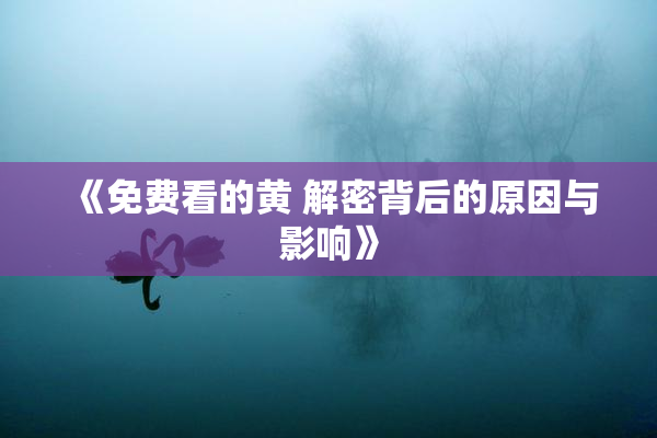 《免费看的黄 解密背后的原因与影响》