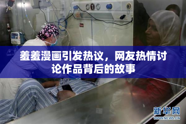 羞羞漫画引发热议，网友热情讨论作品背后的故事
