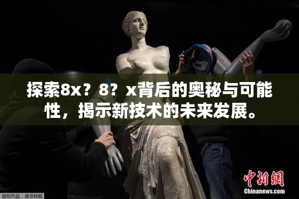 探索8x？8？x背后的奥秘与可能性，揭示新技术的未来发展。