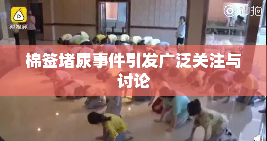 棉签堵尿事件引发广泛关注与讨论
