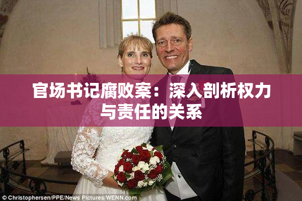 官场书记腐败案：深入剖析权力与责任的关系