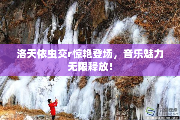 洛天依虫交r惊艳登场，音乐魅力无限释放！