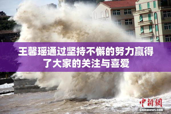 王馨瑶通过坚持不懈的努力赢得了大家的关注与喜爱