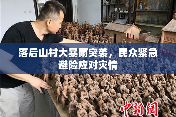 落后山村大暴雨突袭，民众紧急避险应对灾情