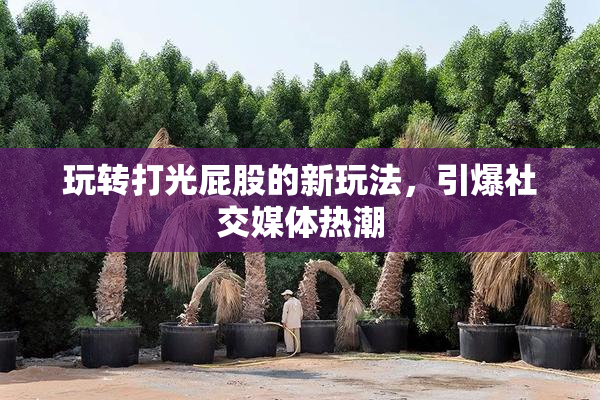 玩转打光屁股的新玩法，引爆社交媒体热潮
