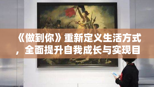 《做到你》重新定义生活方式，全面提升自我成长与实现目标的有效途径。