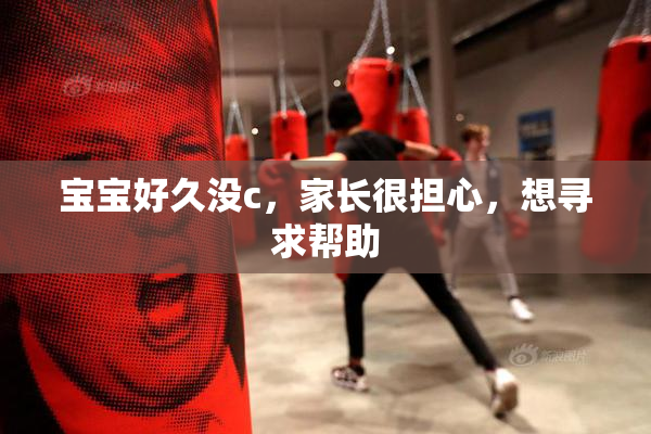 宝宝好久没c，家长很担心，想寻求帮助