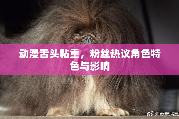 动漫舌头粘重，粉丝热议角色特色与影响