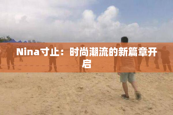 Nina寸止：时尚潮流的新篇章开启