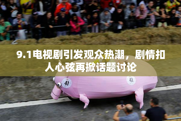 9.1电视剧引发观众热潮，剧情扣人心弦再掀话题讨论