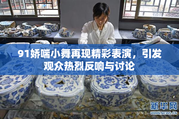 91娇喘小舞再现精彩表演，引发观众热烈反响与讨论