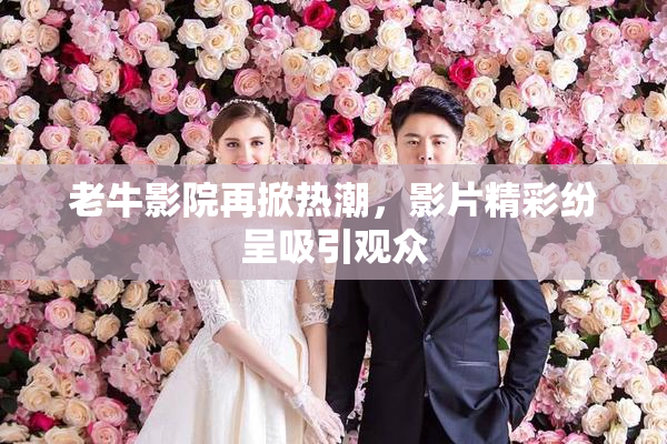 老牛影院再掀热潮，影片精彩纷呈吸引观众