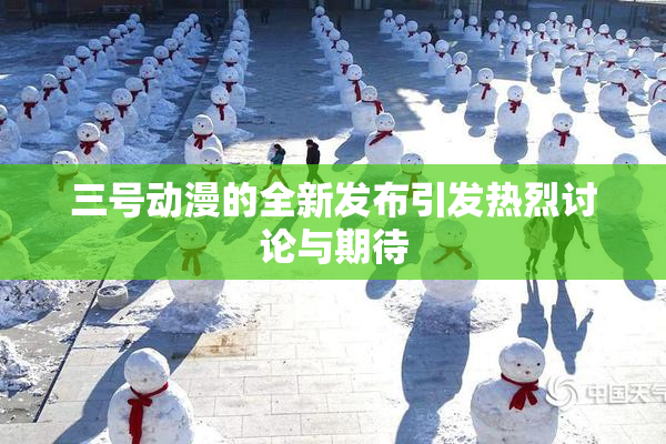 三号动漫的全新发布引发热烈讨论与期待