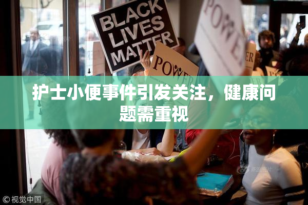 护士小便事件引发关注，健康问题需重视