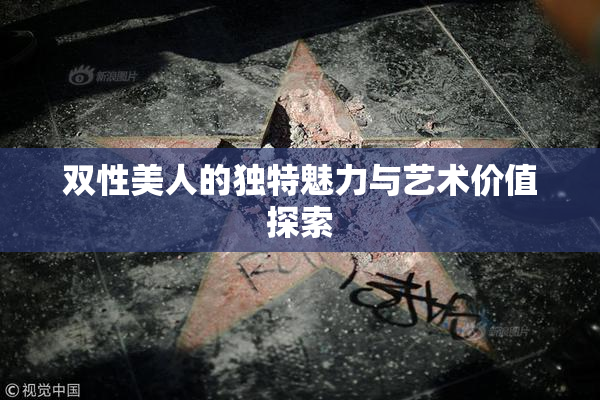 双性美人的独特魅力与艺术价值探索