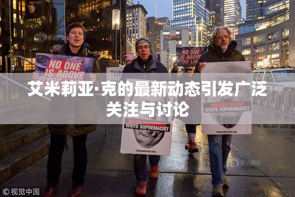 艾米莉亚·克的最新动态引发广泛关注与讨论