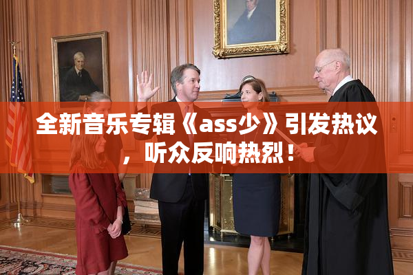 全新音乐专辑《ass少》引发热议，听众反响热烈！