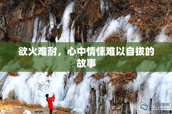 欲火难耐，心中情愫难以自拔的故事