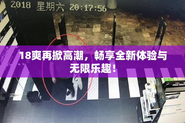18爽再掀高潮，畅享全新体验与无限乐趣！