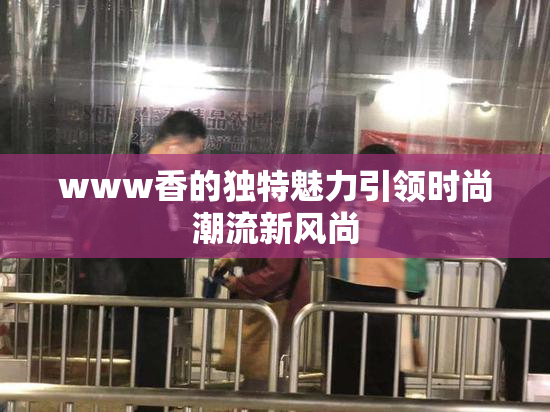 www香的独特魅力引领时尚潮流新风尚