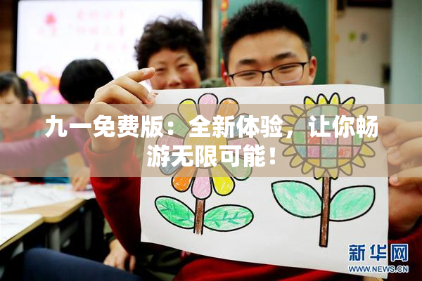 九一免费版：全新体验，让你畅游无限可能！