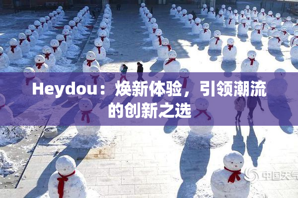 Heydou：焕新体验，引领潮流的创新之选