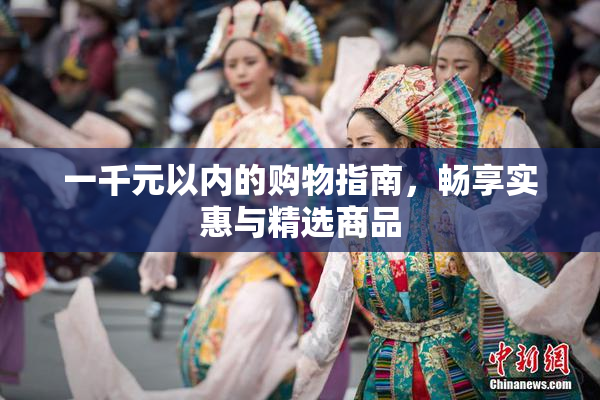 一千元以内的购物指南，畅享实惠与精选商品