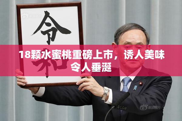 18颗水蜜桃重磅上市，诱人美味令人垂涎
